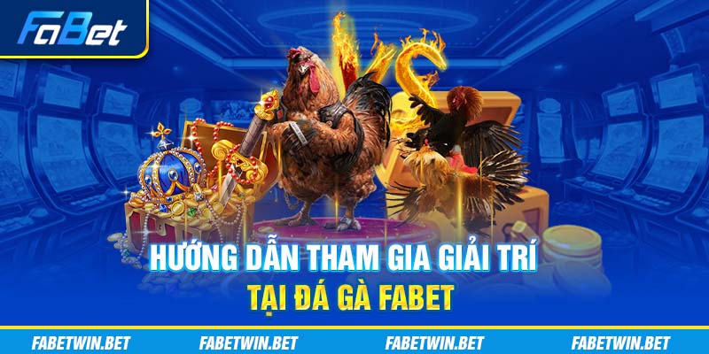 Hướng dẫn tham gia giải trí tại đá gà Fabet