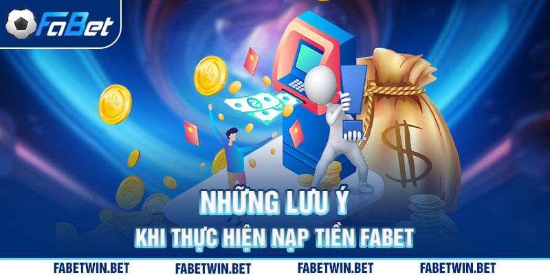 Những lưu ý khi thực hiện nạp tiền FABET