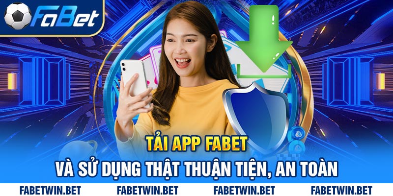 Tải app Fabet và sử dụng thật thuận tiện, an toàn